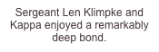 Sergeant Len Klimpke and Kappa enjoyed a remarkably deep bond.